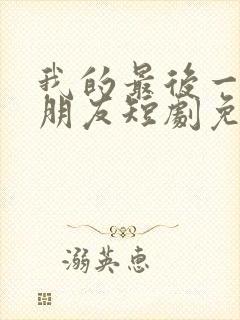 我的最后一任男朋友短剧免费全集 我的最后一任男朋友短剧免费全集