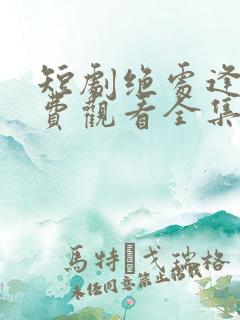 短剧绝处逢她免费观看全集