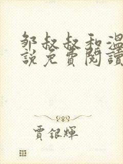 邹叔叔和温茜小说免费阅读 邹叔叔和温茜小说免费阅读