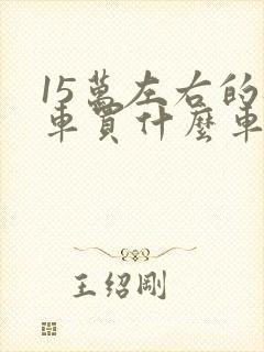 15万左右的轿车买什么车好