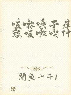 咳嗽嗓子痒痒老想咳嗽吃什么药 咳嗽嗓子痒痒老想咳嗽吃什么药