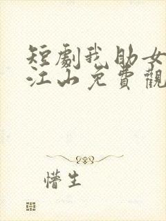 短剧我助女帝打江山免费观看 短剧我助女帝打江山免费观看