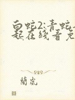 白蛇2:青蛇劫起在线看免费