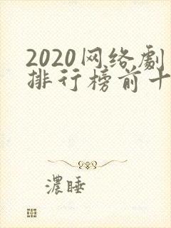 2020网络剧排行榜前十名 2020网络剧排行榜前十名