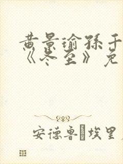 黄景瑜孙千新剧《冬至》免费观看 黄景瑜孙千新剧《冬至》免费观看