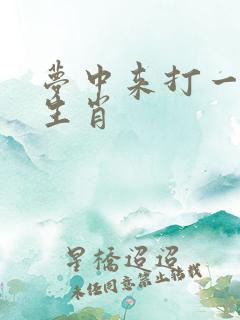 梦中来打一准确生肖