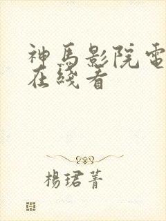 神马影院电视剧在线看 神马影院电视剧在线看