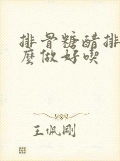 排骨糖醋排骨怎么做好吃