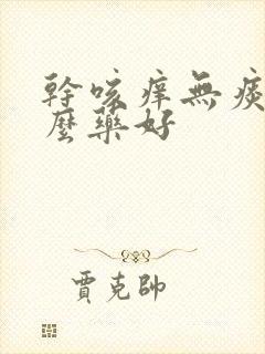 干咳痒无痰吃什么药好 干咳痒无痰吃什么药好