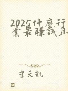 2025什么行业最赚钱且稳定