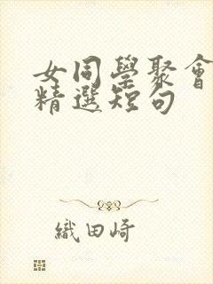 女同学聚会感言精选短句 女同学聚会感言精选短句