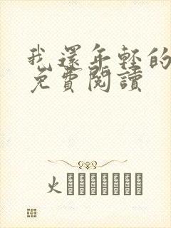 我还年轻的小说免费阅读 我还年轻的小说免费阅读
