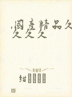 ,国产精品久久久久久 ,国产精品久久久久久