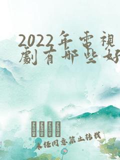 2022年电视剧有哪些好看的