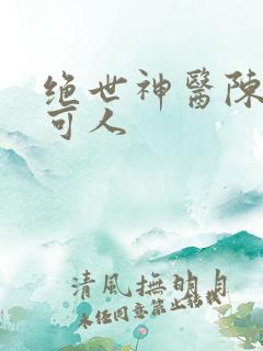 绝世神医陈南朱可人