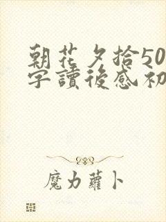朝花夕拾500字读后感初一 朝花夕拾500字读后感初一
