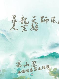 寻龙天师风尘散人完结 寻龙天师风尘散人完结