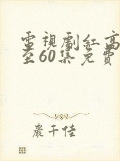 电视剧红高粱1至60集免费观看