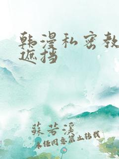 韩漫私密教学无遮挡