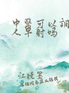 中医可以调理男人早射吗