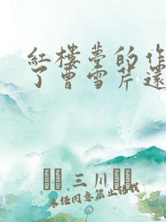 红楼梦的作者除了曹雪芹还有谁