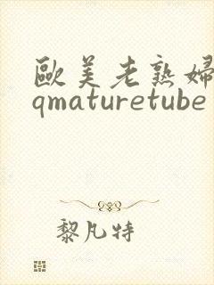 欧美老熟妇性hqmaturetube 欧美老熟妇性hqmaturetube