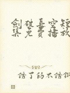 剑破长空短剧全集免费播放