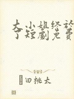 大小姐终于醒悟了短剧免费观看