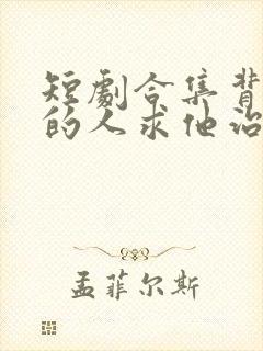 短剧合集背叛他的人求他治病