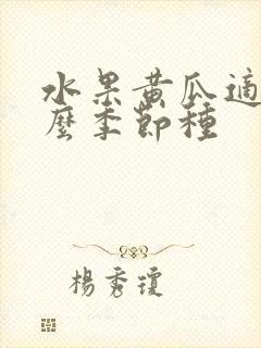 水果黄瓜适合什么季节种 水果黄瓜适合什么季节种