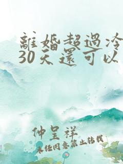 离婚超过冷静期30天还可以离婚吗