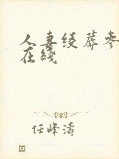人妻绫蓐参观日在线 人妻绫蓐参观日在线