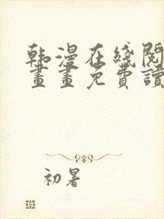 韩漫在线阅读漫画画免费读漫画下拉 韩漫在线阅读漫画画免费读漫画下拉