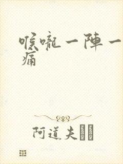 喉咙一阵一阵的痛