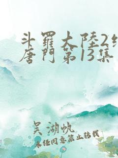 斗罗大陆2绝世唐门第13集 斗罗大陆2绝世唐门第13集