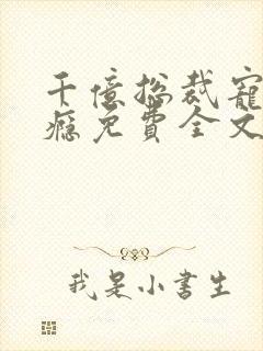 千亿总裁宠妻上瘾免费全文阅读 千亿总裁宠妻上瘾免费全文阅读