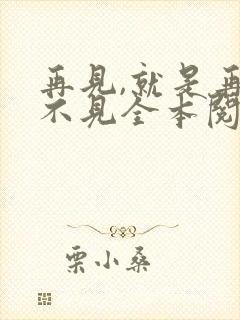 再见,就是再也不见全本阅读