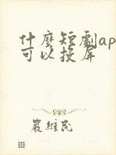 什么短剧app可以投屏 什么短剧app可以投屏