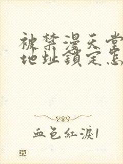 被禁漫天堂ip地址锁定怎么办