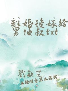 离婚后嫁给了渣男他叔txt