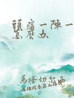 头痛一阵一阵痛怎么办 头痛一阵一阵痛怎么办