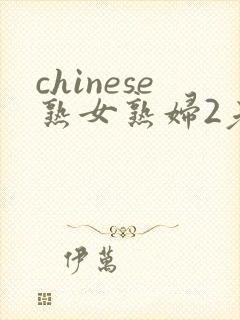 chinese熟女熟妇2老熟妇 chinese熟女熟妇2老熟妇