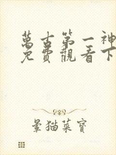 万古第一神漫画免费观看下拉式 万古第一神漫画免费观看下拉式