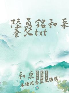 陆勇铭和采薇与养父txt