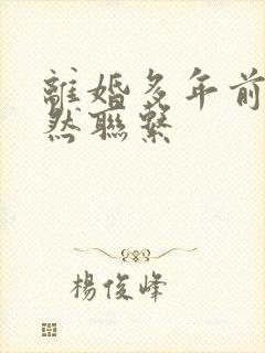 离婚多年前夫突然联系 离婚多年前夫突然联系