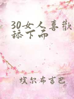 30女人喜欢被舔下面