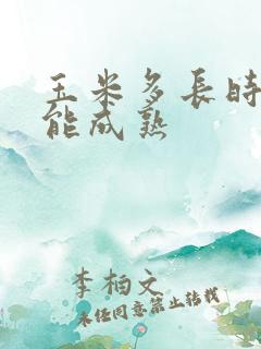 玉米多长时间才能成熟