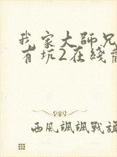 我家大师兄脑子有坑2在线观看总集 我家大师兄脑子有坑2在线观看总集