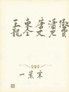 王东唐潇傲世潜龙全文免费阅读1121