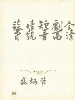 苏晴短剧全集免费观看高清 苏晴短剧全集免费观看高清
